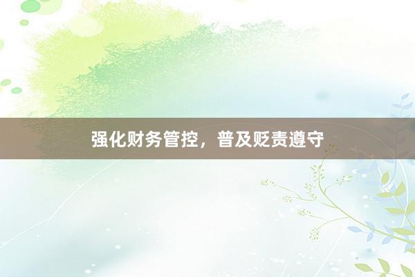 强化财务管控，普及贬责遵守